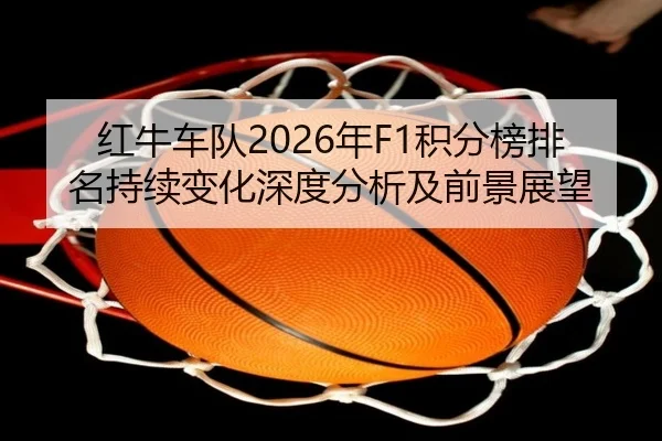 红牛车队2026年F1积分榜排名持续变化深度分析及前景展望