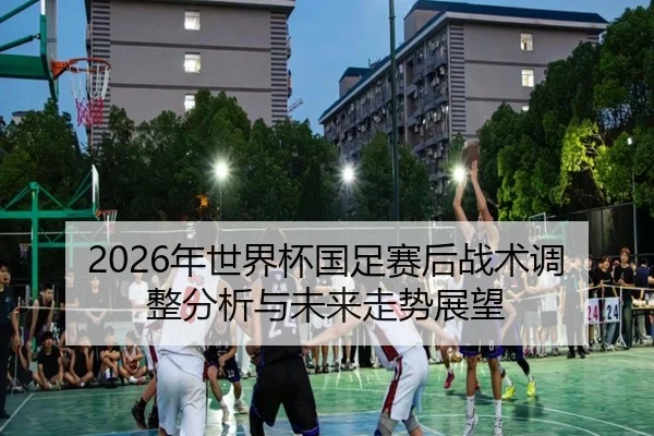 nian-shi-jie-bei-guo-zu-sai-hou-zhan-shu-tiao-zheng-fen-xi-yu-wei-lai-zou-shi-zhan-wang-2-310.jpg
